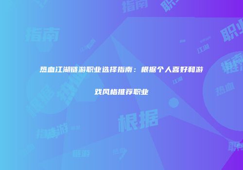 热血江湖链游职业选择指南：根据个人喜好和游戏风格推荐职业