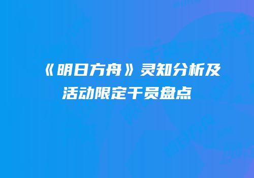 《明日方舟》灵知分析及活动限定干员盘点