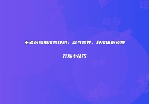 王者荣耀排位赛攻略：参与条件、段位体系及提升胜率技巧