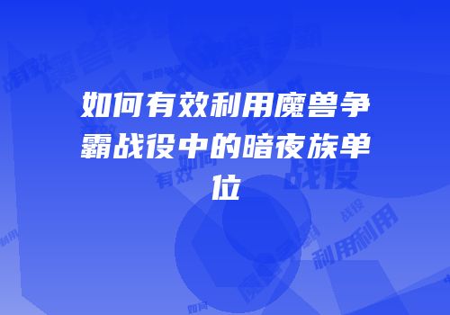 如何有效利用魔兽争霸战役中的暗夜族单位