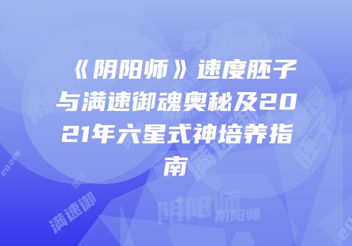 《阴阳师》速度胚子与满速御魂奥秘及2021年六星式神培养指南