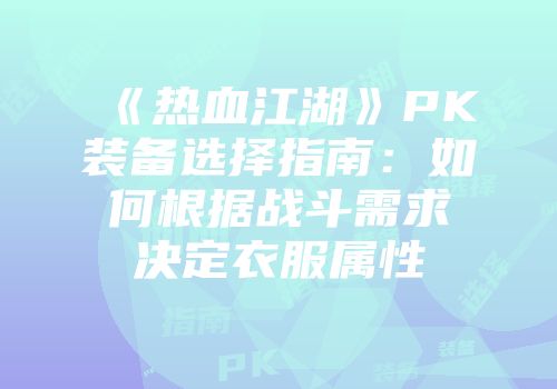 《热血江湖》PK装备选择指南：如何根据战斗需求决定衣服属性