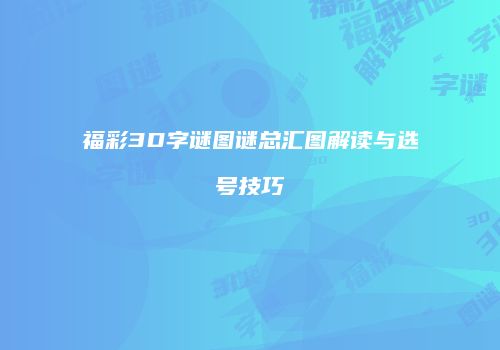 福彩3D字谜图谜总汇图解读与选号技巧