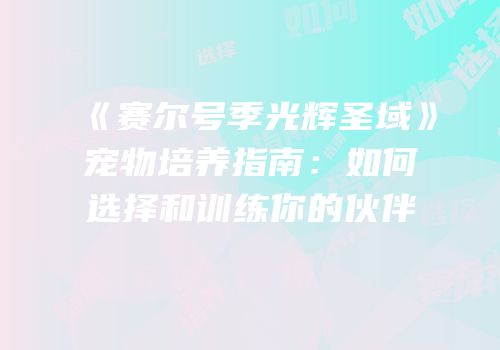 《赛尔号季光辉圣域》宠物培养指南：如何选择和训练你的伙伴