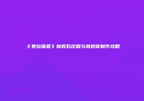 《泰拉瑞亚》狱岩石挖掘与狱岩锭制作攻略