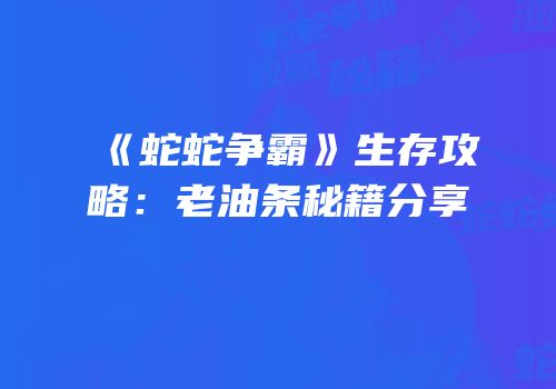 《蛇蛇争霸》生存攻略：老油条秘籍分享