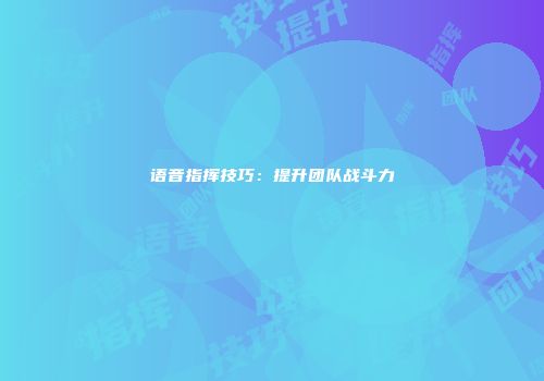 语音指挥技巧：提升团队战斗力