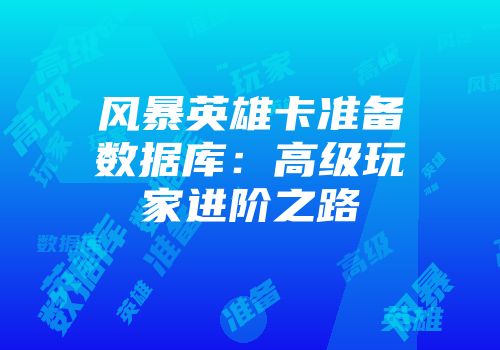 风暴英雄卡准备数据库：高级玩家进阶之路