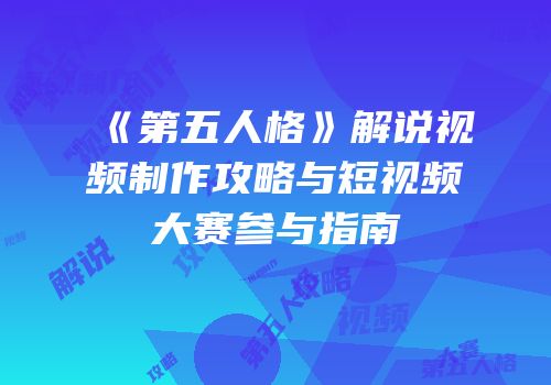 《第五人格》解说视频制作攻略与短视频大赛参与指南