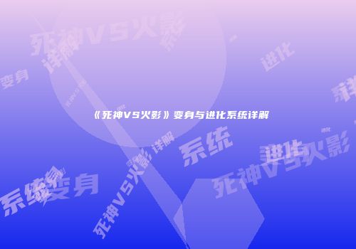 《死神VS火影》变身与进化系统详解