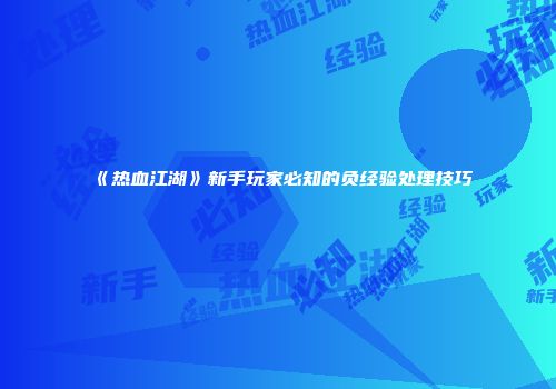 《热血江湖》新手玩家必知的负经验处理技巧