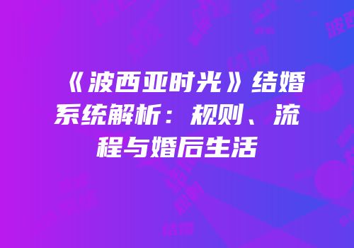 《波西亚时光》结婚系统解析：规则、流程与婚后生活