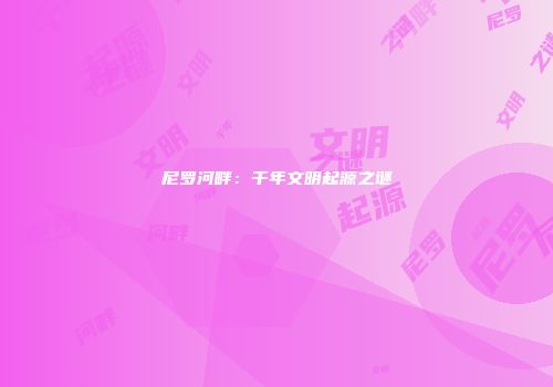 尼罗河畔：千年文明起源之谜