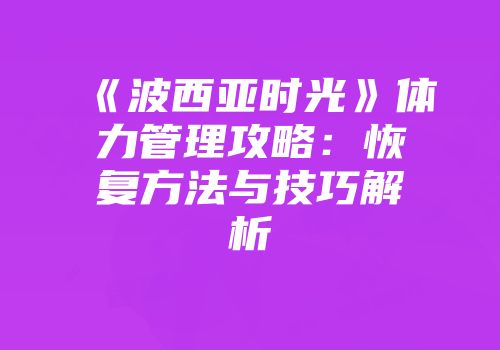 《波西亚时光》体力管理攻略：恢复方法与技巧解析