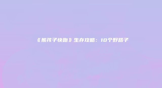 《熊孩子快跑》生存攻略：10个野路子