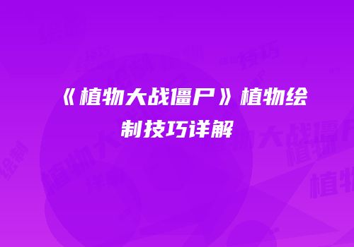 《植物大战僵尸》植物绘制技巧详解
