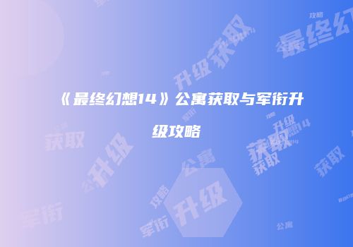 《最终幻想14》公寓获取与军衔升级攻略