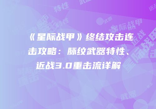 《星际战甲》终结攻击连击攻略：脉纹武器特性、近战3.0重击流详解