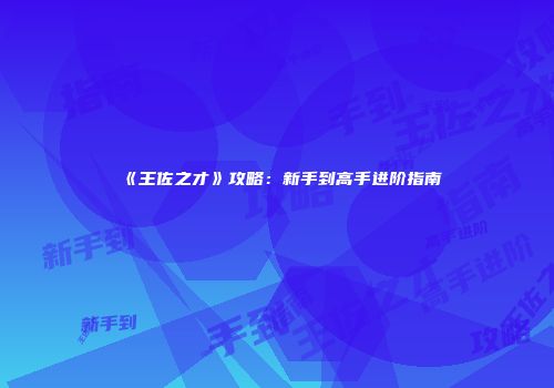 《王佐之才》攻略：新手到高手进阶指南