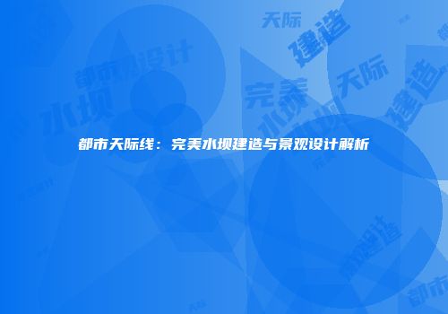 都市天际线：完美水坝建造与景观设计解析