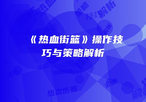 《热血街篮》操作技巧与策略解析
