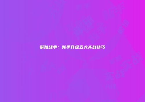 繁殖战争：新手升级五大实战技巧