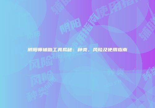 阴阳师辅助工具揭秘：种类、风险及使用指南