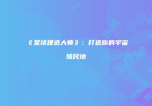 《星球建造大师》：打造你的宇宙殖民地
