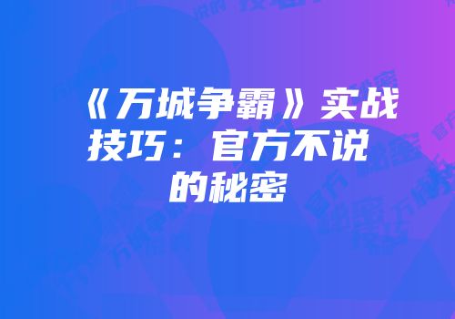 《万城争霸》实战技巧：官方不说的秘密
