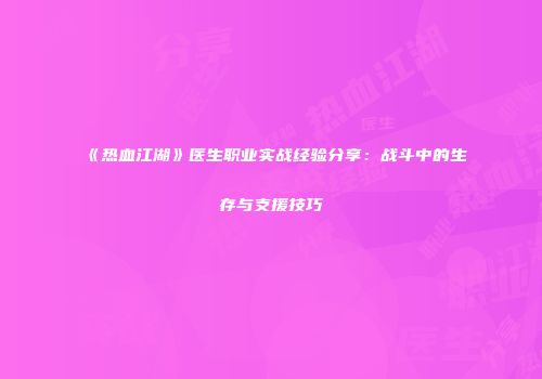 《热血江湖》医生职业实战经验分享：战斗中的生存与支援技巧