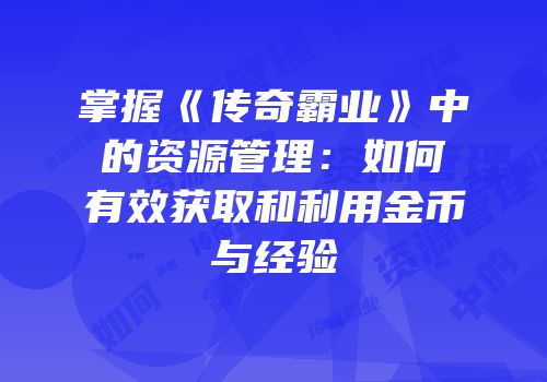 掌握《传奇霸业》中的资源管理：如何有效获取和利用金币与经验