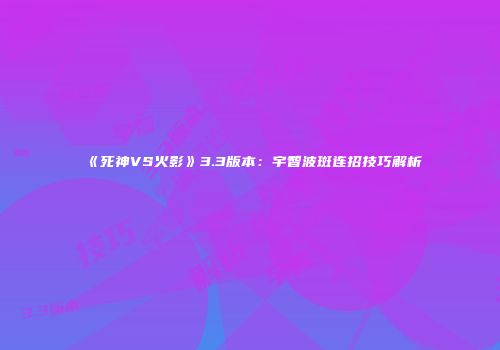 《死神VS火影》3.3版本：宇智波斑连招技巧解析