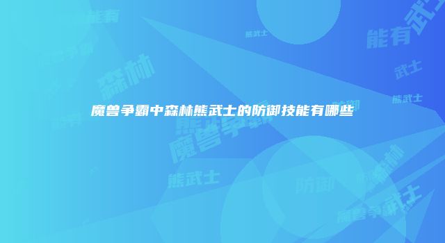 魔兽争霸中森林熊武士的防御技能有哪些