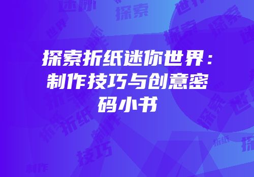 探索折纸迷你世界：制作技巧与创意密码小书