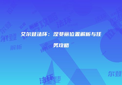 艾尔登法环：涅斐丽位置解析与任务攻略