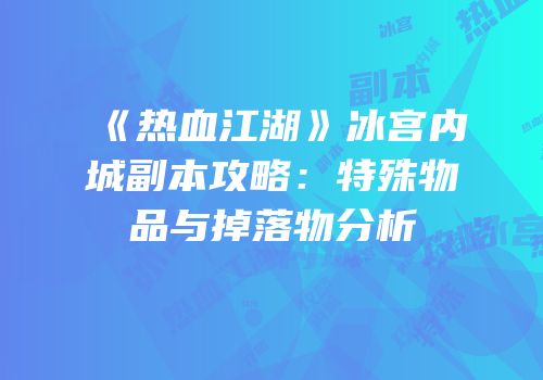 《热血江湖》冰宫内城副本攻略：特殊物品与掉落物分析