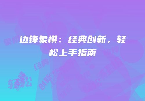 边锋象棋：经典创新，轻松上手指南