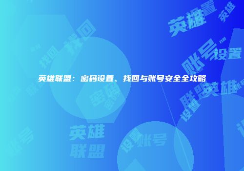 英雄联盟：密码设置、找回与账号安全全攻略