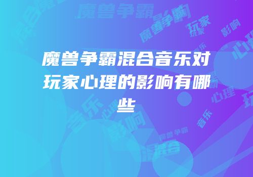 魔兽争霸混合音乐对玩家心理的影响有哪些