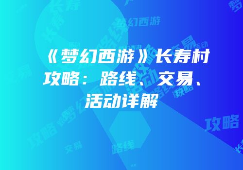 《梦幻西游》长寿村攻略：路线、交易、活动详解