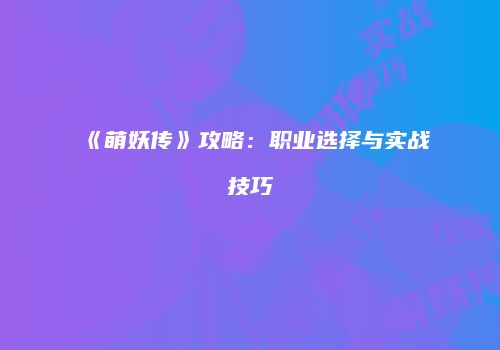 《萌妖传》攻略：职业选择与实战技巧