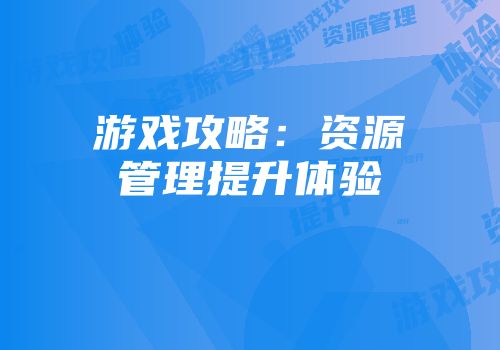 游戏攻略：资源管理提升体验