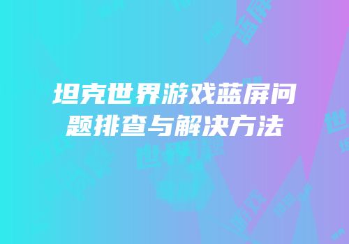 坦克世界游戏蓝屏问题排查与解决方法