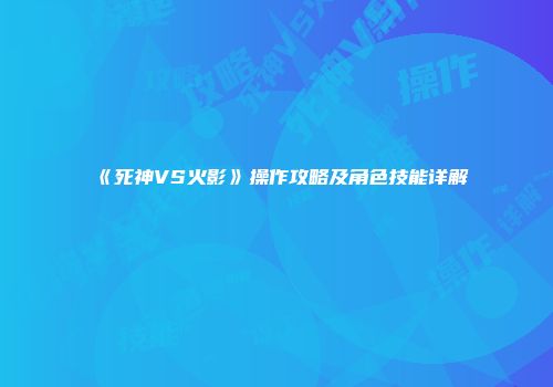 《死神VS火影》操作攻略及角色技能详解