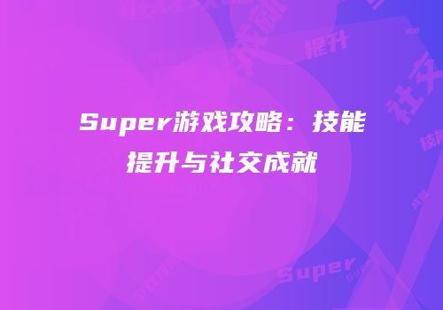Super游戏攻略：技能提升与社交成就