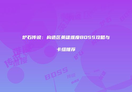 炉石传说：构造区英雄难度BOSS攻略与卡组推荐