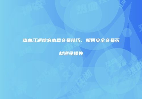 热血江湖神农本草交易技巧：如何安全交易药材避免损失