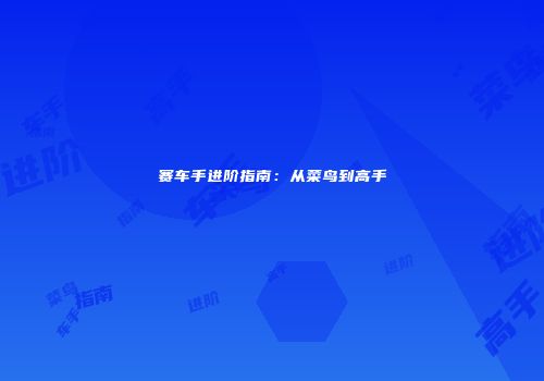 赛车手进阶指南：从菜鸟到高手