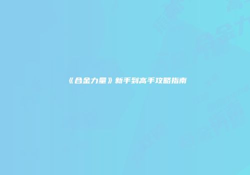 《合金力量》新手到高手攻略指南