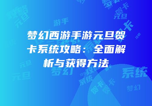 梦幻西游手游元旦贺卡系统攻略：全面解析与获得方法